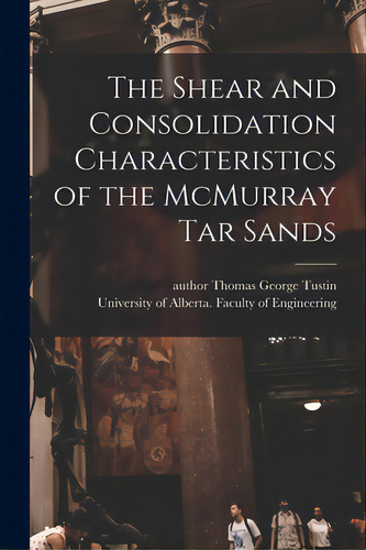 The Shear And Consolidation Characteristics Of The Mcmurray Tar Sands, De Tustin, Thomas George Author. Editorial Hassell Street Pr, Tapa Blanda En Inglés