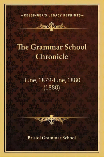 The Grammar School Chronicle : June, 1879-june, 1880 (1880), De Bristol Grammar School. Editorial Kessinger Publishing, Tapa Blanda En Inglés
