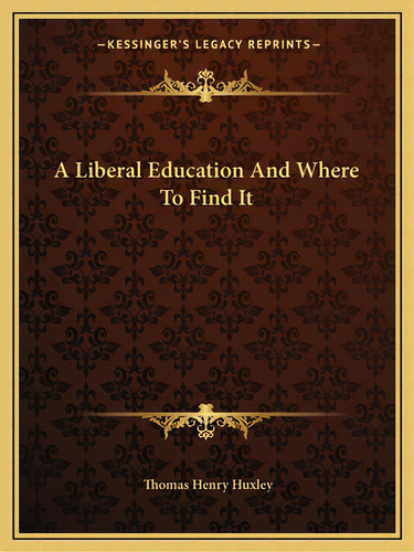 A Liberal Education And Where To Find It, De Huxley, Thomas Henry. Editorial Kessinger Pub Llc, Tapa Blanda En Inglés