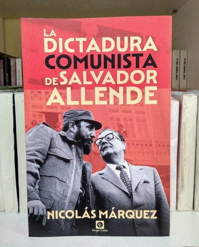 La Dictadura Comunista De Salvador Allende. Nicolás Márquez 