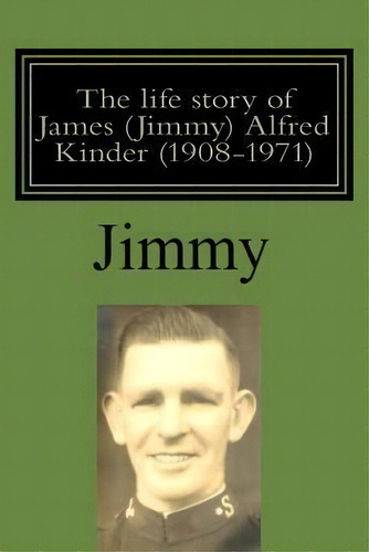 The Life Story Of James (jimmy) Alfred Kinder (1908-1971), De Jeff Kinder. Editorial Createspace Independent Publishing Platform, Tapa Blanda En Inglés