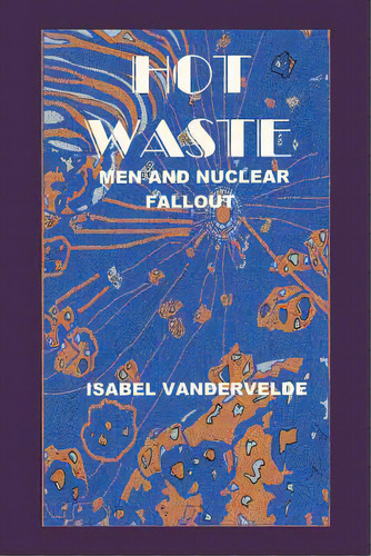 Hot Waste: Men And Nuclear Fallout, De Vandervelde, Isabel. Editorial Authorhouse, Tapa Blanda En Inglés