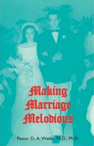 Making Marriage Melodious, De Th D Ph D Pastor D A Waite. Editorial Old Paths Publications Incorporated, Tapa Blanda En Inglés