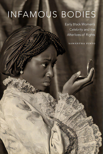 Infamous Bodies: Early Black Women's Celebrity And The Afterlives Of Rights, De Pinto, Samantha. Editorial Duke Univ Pr, Tapa Dura En Inglés
