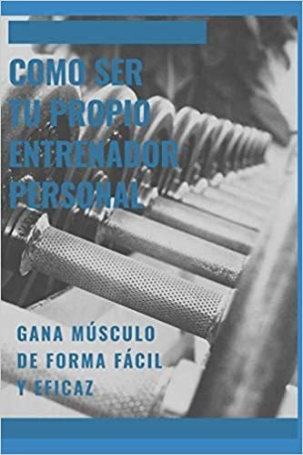 Como Ser Tu Propio Entrenador Personal: Gane Masa Muscular