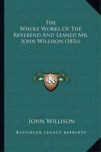 The Whole Works Of The Reverend And Leaned Mr. John Willison (1816), De John Willison. Editorial Kessinger Publishing, Tapa Blanda En Inglés