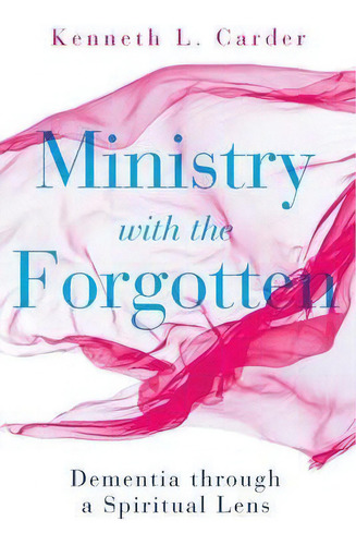 Ministry With The Forgotten: Dementia Through A Spiritual Lens, De Kenneth L Carder. Editorial Abingdon Press, Tapa Blanda En Inglés