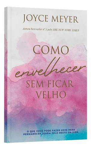 Como Envelhecer Sem Ficar Velho | Joyce Meyer: Oque Você Pode Fazer Hoje Para Permanecer Jovem Pelo Resto Da Vida, De Joyce Meyer. Editorial Bello, Capa Mole Em Português, 2024