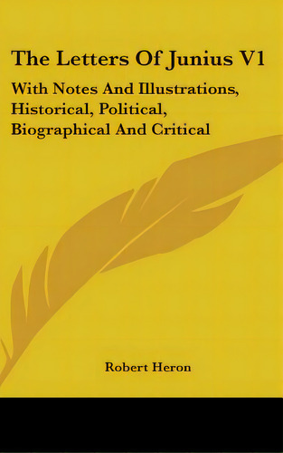 The Letters Of Junius V1: With Notes And Illustrations, Historical, Political, Biographical And C..., De Heron, Robert. Editorial Kessinger Pub Llc, Tapa Dura En Inglés