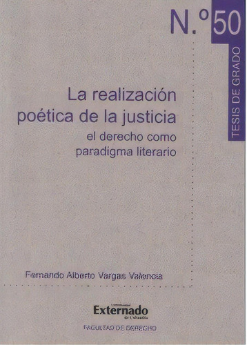 La Realización Poética De La Justicia. El Derecho Como Pa, De Fernando Alberto Vargas Valencia. Serie 9587103335, Vol. 1. Editorial U. Externado De Colombia, Tapa Blanda, Edición 2008 En Español, 2008