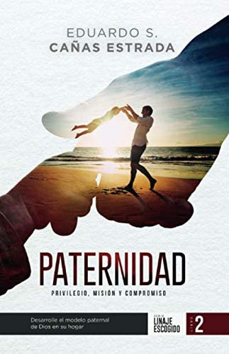 Libro: Paternidad: Privilegio, Misión Y Compromiso (spanish 