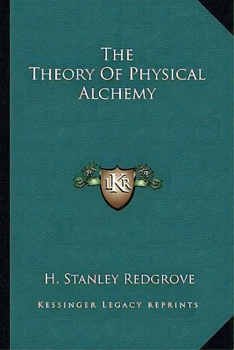 The Theory Of Physical Alchemy, De H Stanley Redgrove. Editorial Kessinger Publishing, Tapa Blanda En Inglés