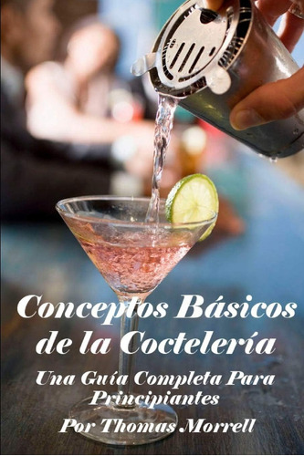 Libro: Conceptos Básicos De La Coctelería: Una Guía Completa