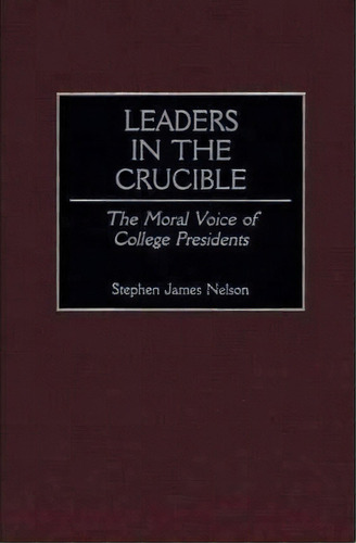 Leaders In The Crucible : The Moral Voice Of College Presidents, De Stephen J. Nelson. Editorial Abc-clio, Tapa Dura En Inglés