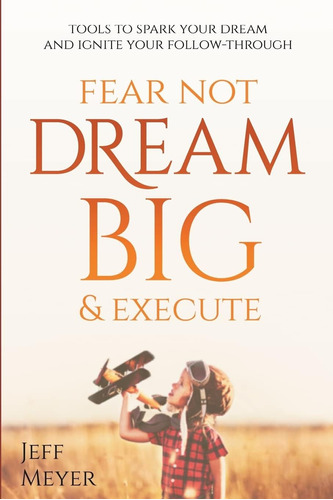 Fear Not Dream & Execute: Herramientas Impulsar Su Sueño Y