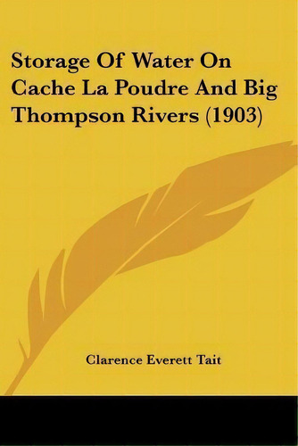 Storage Of Water On Cache La Poudre And Big Thompson Rivers (1903), De Clarence Everett Tait. Editorial Kessinger Publishing, Tapa Blanda En Inglés