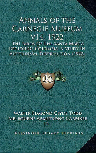 Annals Of The Carnegie Museum V14, 1922 : The Birds Of The Santa Marta Region Of Colombia, A Stud..., De Walter Edmond Clyde Todd. Editorial Kessinger Publishing, Tapa Blanda En Inglés