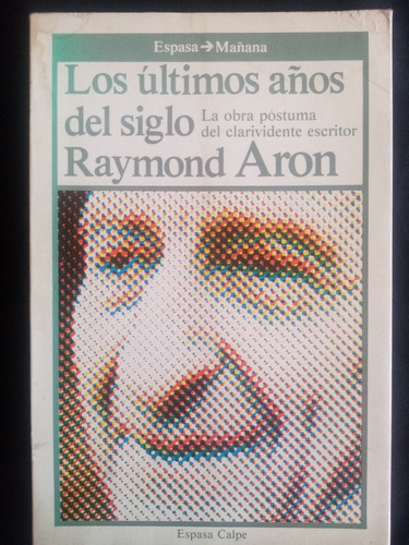 Los Últimos Años Del Siglo, Raymond Aron. Espasa, 1985