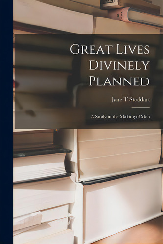 Great Lives Divinely Planned; A Study In The Making Of Men: A Study In The Making Of Men, De Stoddart, Jane T.., Vol. 1. Editorial Hassell Street Pr, Tapa Blanda En Inglés