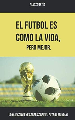 Libro: El Fútbol Es Como Vida, Pero Mejor: Lo Que Conviene