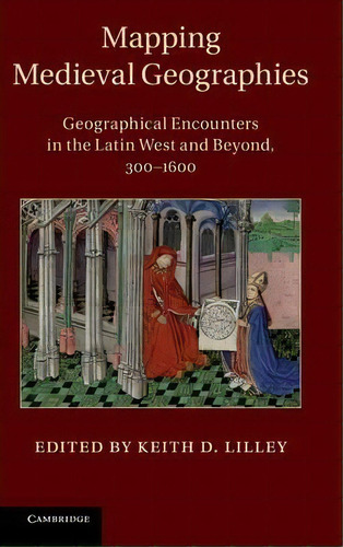 Mapping Medieval Geographies : Geographical Encounters In The Latin West And Beyond, 300-1600, De Keith D. Lilley. Editorial Cambridge University Press, Tapa Dura En Inglés