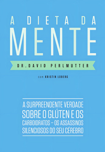 A Dieta Da Mente - A Surpreendente Verdade Sobre Glúten E Os Carboidratos - Os Assassinos Silenciosos Do Seu Cérebro, De Dr. David Perlmutter. Editora Paralela Em Português