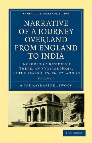 Narrative Of A Journey Overland From England, By The Continent Of Europe, Egypt, And The Red Sea,..., De Anne Katharine Curteis Elwood. Editorial Cambridge University Press, Tapa Blanda En Inglés