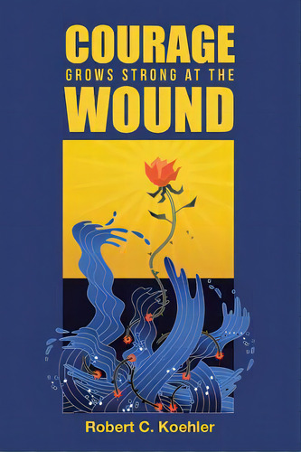 Courage Grows Strong At The Wound, De Koehler, Robert C.. Editorial Lulu Pub Serv, Tapa Blanda En Inglés