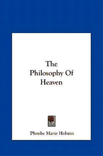 The Philosophy Of Heaven, De Phoebe Marie Holmes. Editorial Kessinger Publishing, Tapa Dura En Inglés