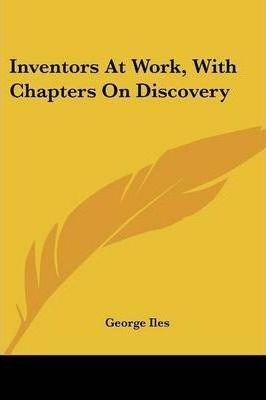 Inventors At Work, With Chapters On Discovery - George Iles