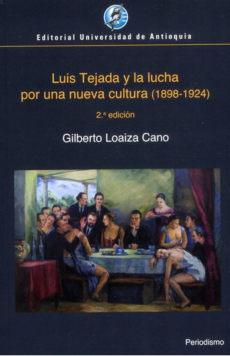 Luis Tejada Y La Lucha Por Una Nueva Cultura 1898-1924, De Loaiza Cano, Gilberto. Editorial Universidad De Antioquia, Tapa Blanda, Edición 2 En Español, 2020