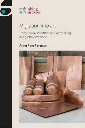 Migration Into Art : Transcultural Identities And Art-making In A Globalised World, De Anne Ring Petersen. Editorial Manchester University Press, Tapa Blanda En Inglés