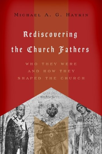 Rediscovering The Church Fathers Who They Were And How They 