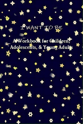 I Want To Be A Workbook For Children, Adolescents, & Young Adults, De Riebel, Tiffany A.. Editorial Lulu Pr, Tapa Blanda En Inglés