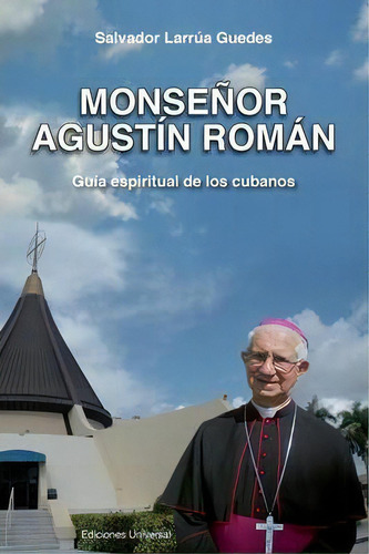 Monsenor Agustin Roman, Guia Espiritual De Los Cubanos, De Salvador Larrua Guedes. Editorial Ediciones Universal, Tapa Blanda En Español