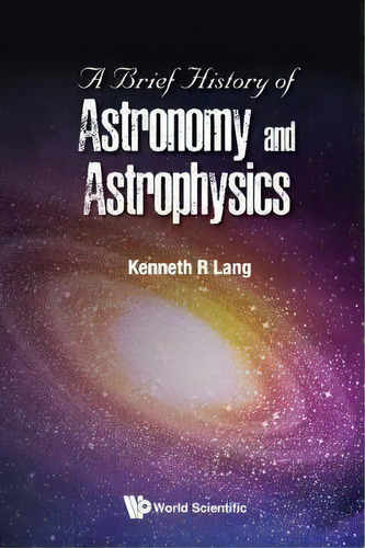 Brief History Of Astronomy And Astrophysics, A, De Keh R Lang. Editorial World Scientific Publishing Co Pte Ltd En Inglés