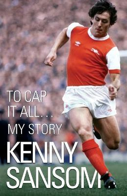 Kenny Sansom : To Cap It All...my Story - Kenny Sansom