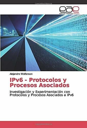 Ipv6 - Protocolos Y Procesos Asociados Investigacio, de Wolfenson, Alejandro. Editorial Academica Espanola en español