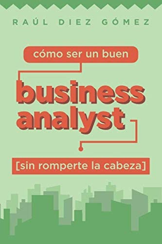 Libro: Cómo Ser Un Buen Business Analyst Sin Romperte La Cab