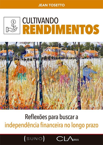 Cultivando Rendimentos: Reflexões para buscar a independência financeira no longo prazo, de Tosetto, Jean. Editora Cl-A Cultural Ltda, capa mole em português, 2021