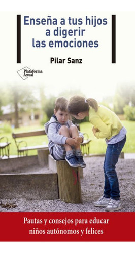 Enseña A Tus Hijos A Digerir Las Emociones, De Sanz, Pilar. Editorial Plataforma En Español