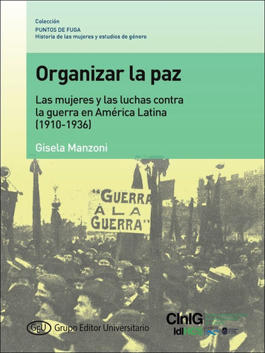 ORGANIZAR LA PAZ. LAS MUJERES Y LAS LUCHAS CONTRA LA GUERRA EN AMERICA LATINA (1910-1936), de Gisela Manzoni. Editorial Grupo Editor Universitario, tapa blanda en español, 2022