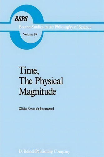 Time, The Physical Magnitude, De O. Costa-de-beauregard. Boston Studies In The Philosophy Of Science, Vol. 99. Editorial Springer, Tapa Blanda En Inglés