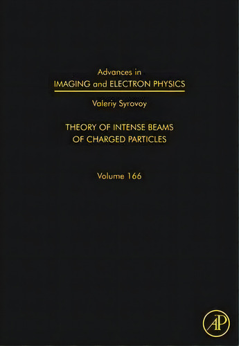 Advances In Imaging And Electron Physics: Volume 166 : Theory Of Intense Beams Of Charged Particles, De Peter W. Hawkes. Editorial Elsevier Science Publishing Co Inc, Tapa Dura En Inglés