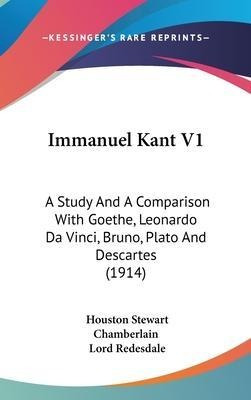 Immanuel Kant V1 : A Study And A Comparison With Goethe, ...