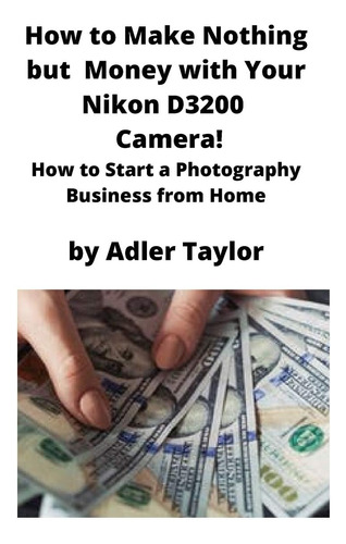 Libro: How To Make Nothing But Money With Your Nikon D3200 C