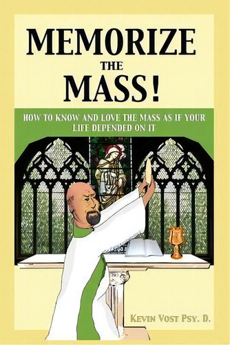 Memorize The Mass! : How To Know And Love The Mass As If Your Life Depended On It, De Kevin Vost. Editorial En Route Books & Media, Tapa Blanda En Inglés