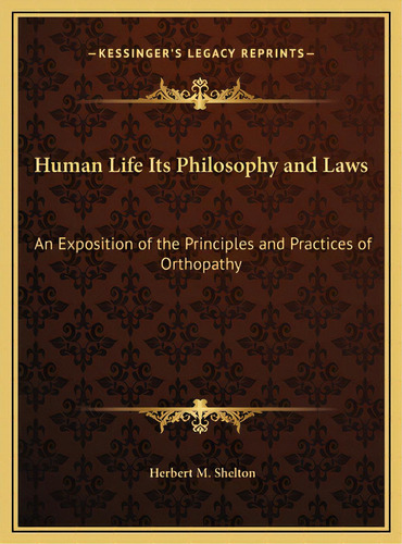 Human Life Its Philosophy And Laws: An Exposition Of The Principles And Practices Of Orthopathy, De Shelton, Herbert M.. Editorial Kessinger Pub Llc, Tapa Dura En Inglés