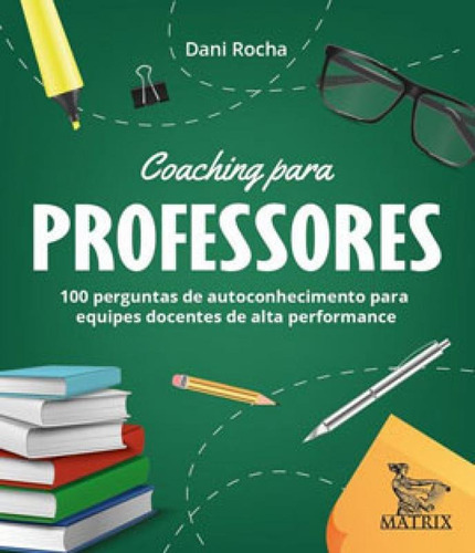 Coaching Para Professores: 100 Perguntas De Autoconhecimentos Para Equipes Docentes De Alta Performance., De Rocha, Dani. Editora Matrix, Capa Mole Em Português