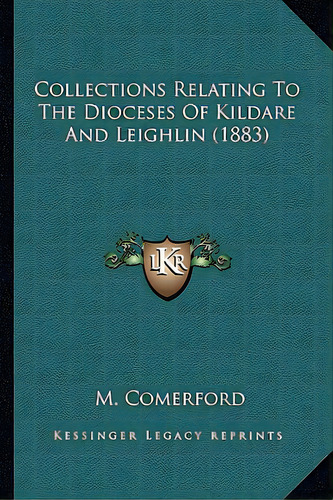 Collections Relating To The Dioceses Of Kildare And Leighlincollections Relating To The Dioceses ..., De Comerford, M.. Editorial Kessinger Pub Llc, Tapa Blanda En Inglés